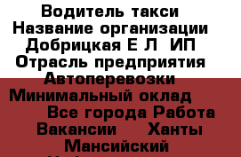 Водитель такси › Название организации ­ Добрицкая Е.Л, ИП › Отрасль предприятия ­ Автоперевозки › Минимальный оклад ­ 40 000 - Все города Работа » Вакансии   . Ханты-Мансийский,Нефтеюганск г.